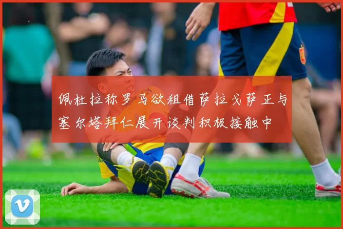 佩杜拉称罗马欲租借萨拉戈萨正与塞尔塔拜仁展开谈判积极接触中